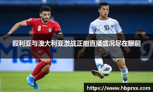 叙利亚与澳大利亚激战正酣直播盛况尽在眼前