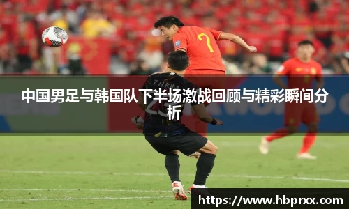 中国男足与韩国队下半场激战回顾与精彩瞬间分析