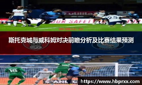 斯托克城与威科姆对决前瞻分析及比赛结果预测